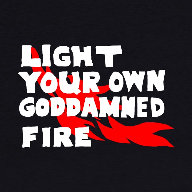 Light Your Own Goddamned Fire by kthorjensen